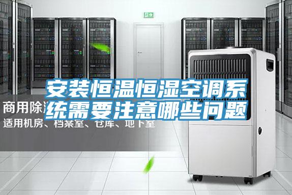 安裝恒溫恒濕空調(diào)系統(tǒng)需要注意哪些問(wèn)題