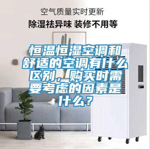 恒溫恒濕空調和舒適的空調有什么區(qū)別，購買時需要考慮的因素是什么？