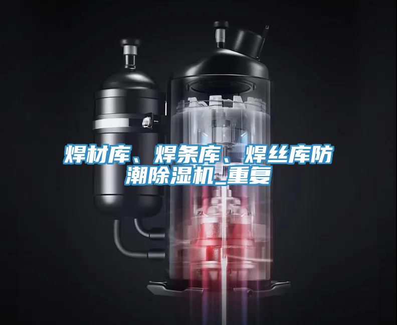焊材庫、焊條庫、焊絲庫防潮除濕機(jī)_重復(fù)
