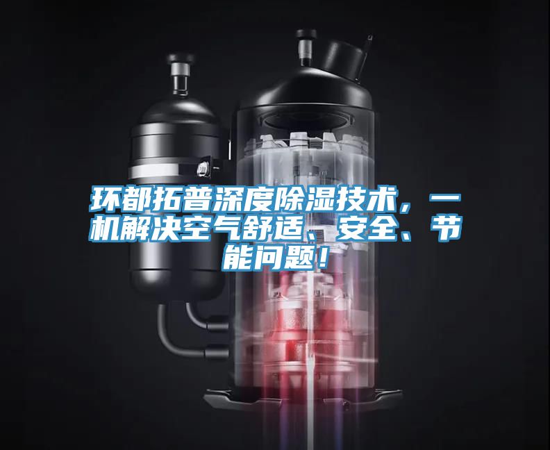 環都拓普深度除濕技術，一機解決空氣舒適、安全、節能問題！