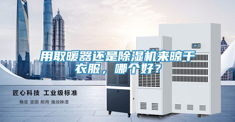 用取暖器還是除濕機來晾干衣服，哪個好？