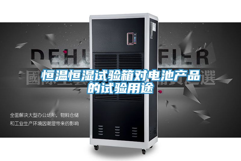 恒溫恒濕試驗箱對電池產品的試驗用途