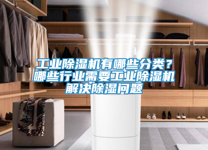 工業(yè)除濕機(jī)有哪些分類？哪些行業(yè)需要工業(yè)除濕機(jī)解決除濕問題