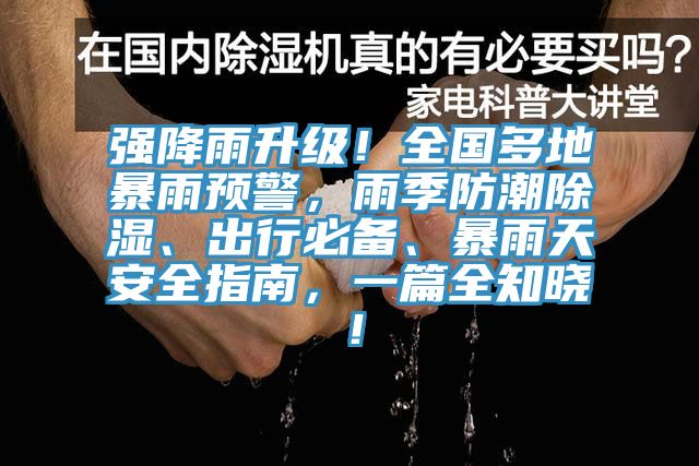 強降雨升級！全國多地暴雨預警，雨季防潮除濕、出行必備、暴雨天安全指南，一篇全知曉！