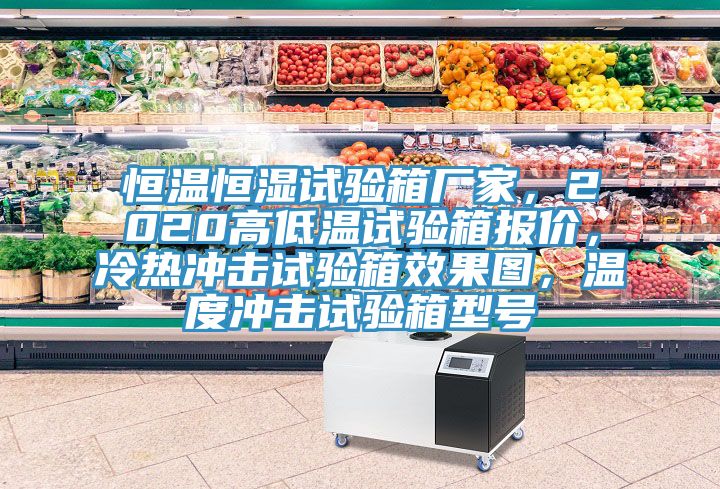 恒溫恒濕試驗(yàn)箱廠家，2020高低溫試驗(yàn)箱報(bào)價(jià)，冷熱沖擊試驗(yàn)箱效果圖，溫度沖擊試驗(yàn)箱型號(hào)