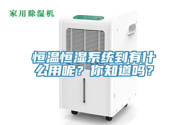 恒溫恒濕系統到有什么用呢？你知道嗎？
