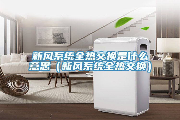 新風系統全熱交換是什么意思（新風系統全熱交換）