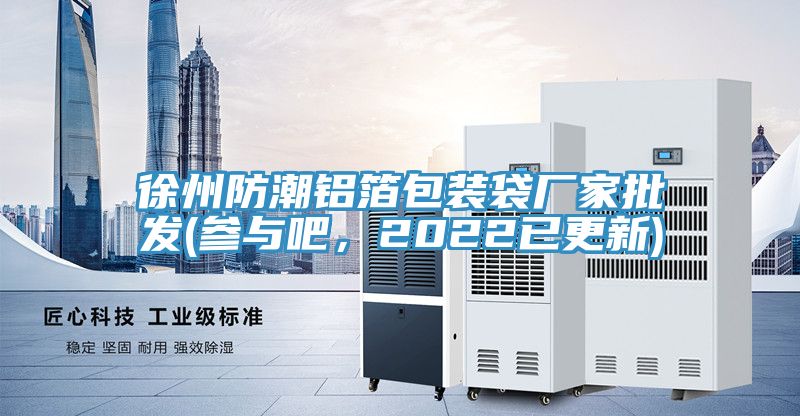 徐州防潮鋁箔包裝袋廠家批發(參與吧，2022已更新)