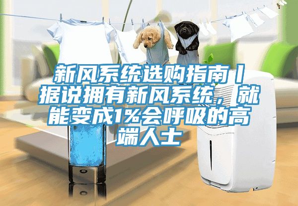 新風系統選購指南丨據說擁有新風系統，就能變成1%會呼吸的高端人士