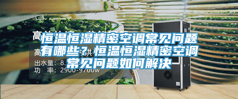恒溫恒濕精密空調常見問題有哪些？恒溫恒濕精密空調常見問題如何解決