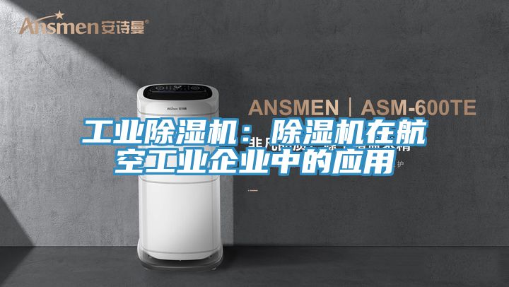 工業(yè)除濕機：除濕機在航空工業(yè)企業(yè)中的應(yīng)用