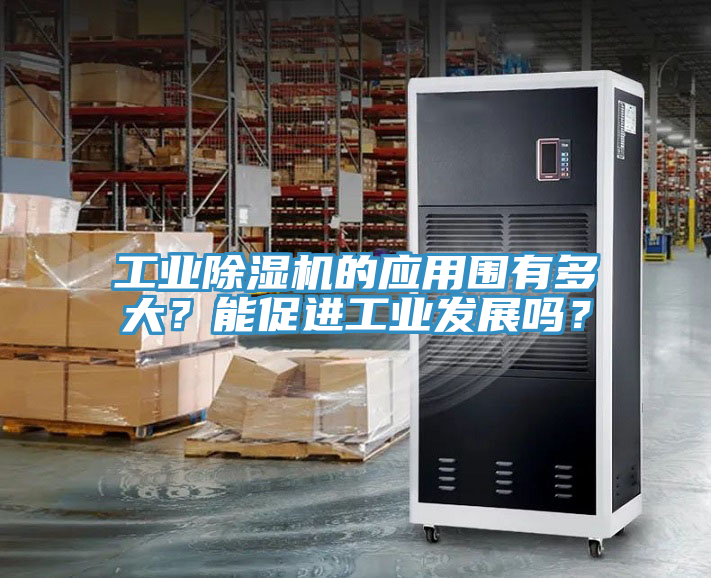 工業除濕機的應用圍有多大？能促進工業發展嗎？