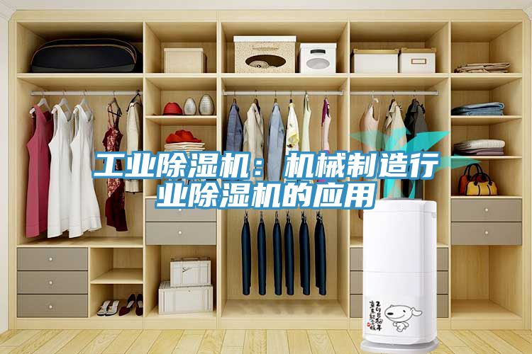 工業(yè)除濕機：機械制造行業(yè)除濕機的應(yīng)用