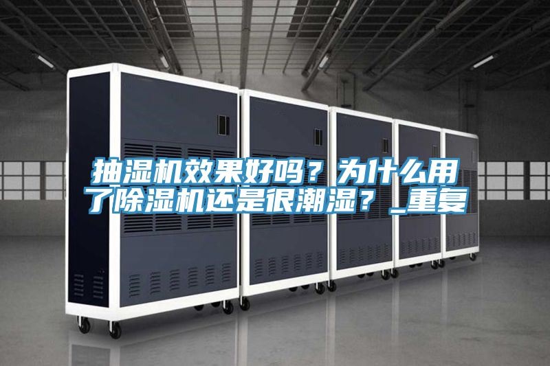 抽濕機效果好嗎？為什么用了除濕機還是很潮濕？_重復