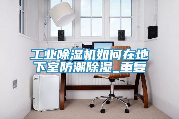 工業除濕機如何在地下室防潮除濕_重復