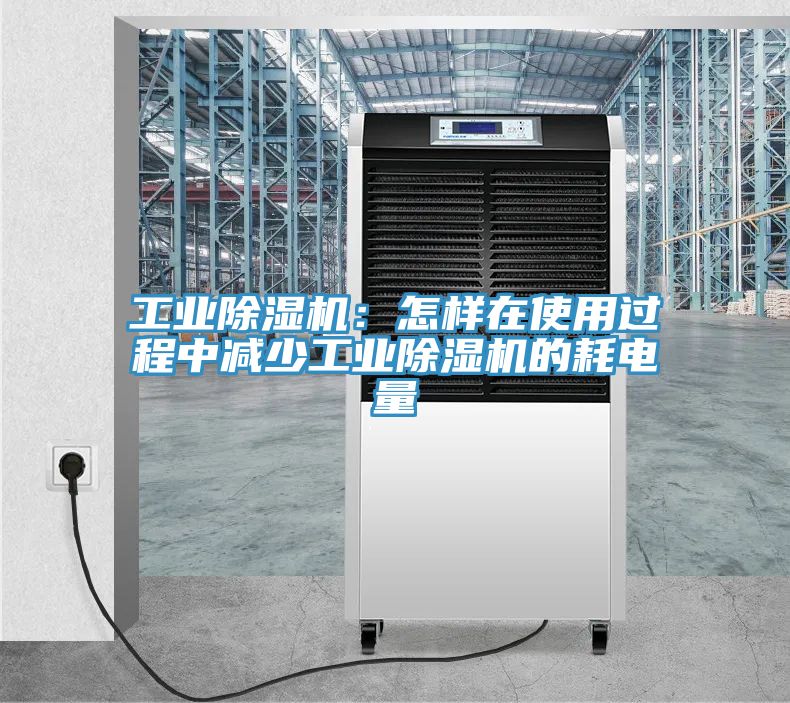 工業(yè)除濕機：怎樣在使用過程中減少工業(yè)除濕機的耗電量