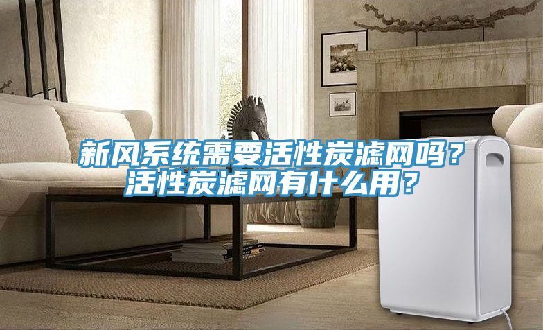 新風系統需要活性炭濾網嗎？活性炭濾網有什么用？