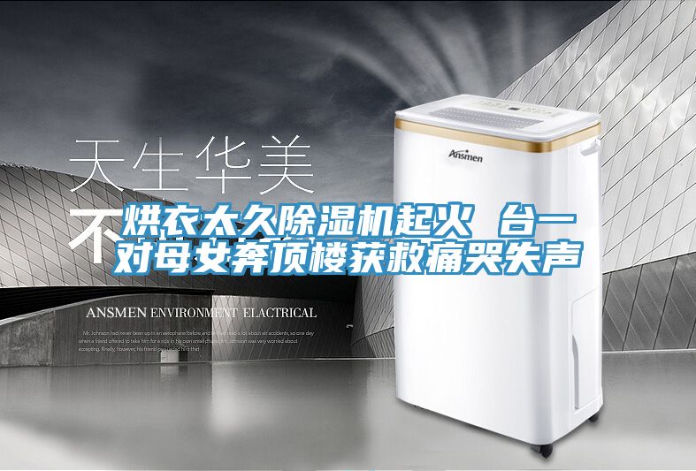 烘衣太久除濕機(jī)起火 臺一對母女奔頂樓獲救痛哭失聲