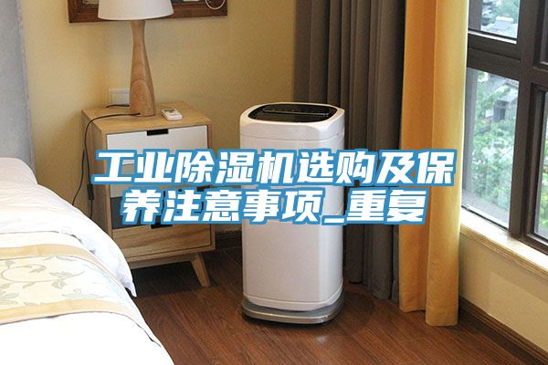 工業除濕機選購及保養注意事項_重復