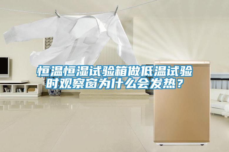 恒溫恒濕試驗箱做低溫試驗時觀察窗為什么會發熱？