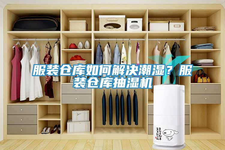 服裝倉庫如何解決潮濕？服裝倉庫抽濕機