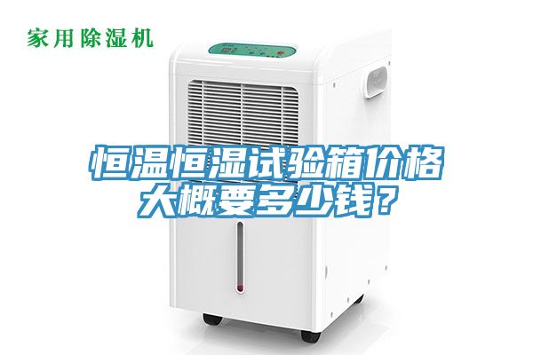 恒溫恒濕試驗箱價格大概要多少錢？