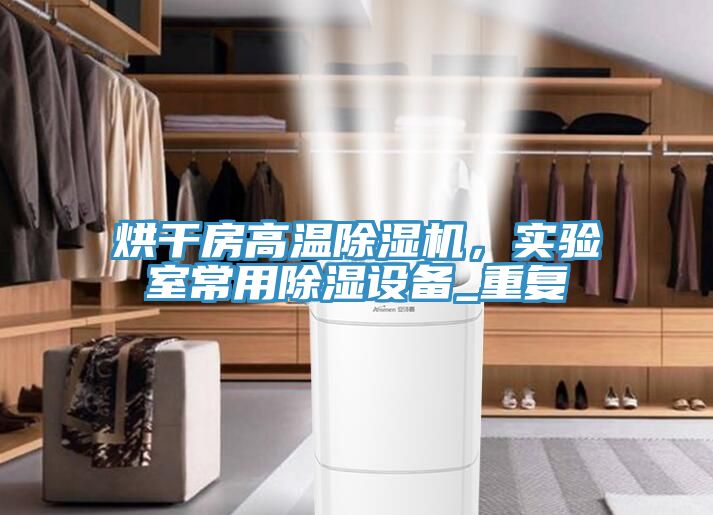 烘干房高溫除濕機，實驗室常用除濕設備_重復