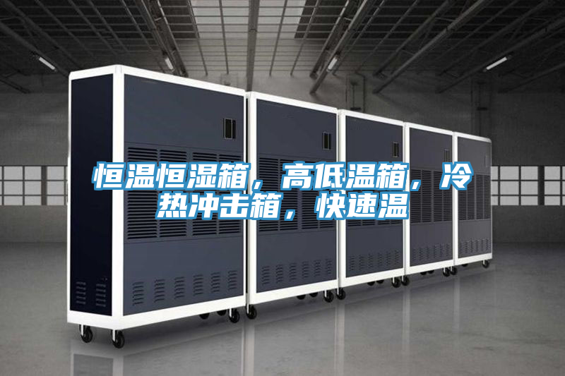 恒溫恒濕箱，高低溫箱，冷熱沖擊箱，快速溫