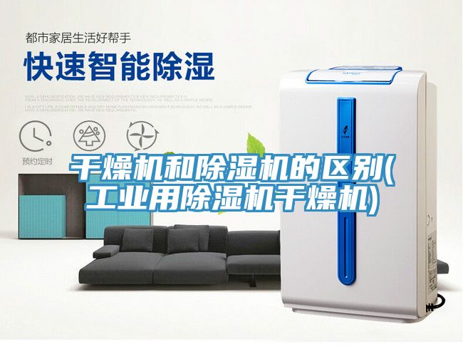 干燥機和除濕機的區別(工業用除濕機干燥機)