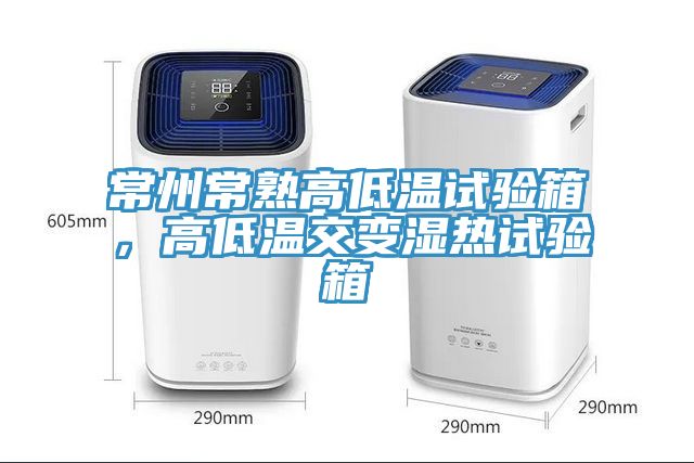 常州常熟高低溫試驗箱，高低溫交變濕熱試驗箱