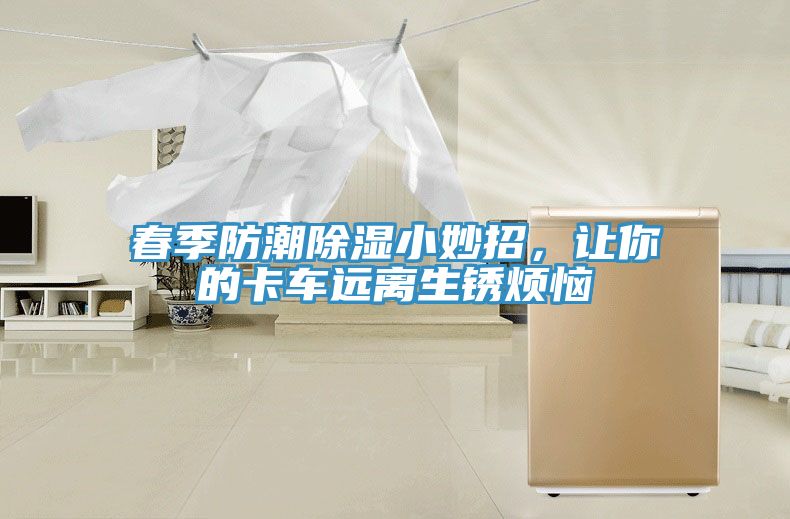 春季防潮除濕小妙招，讓你的卡車遠離生銹煩惱