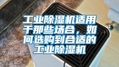 工業(yè)除濕機(jī)適用于那些場(chǎng)合，如何選購(gòu)到合適的工業(yè)除濕機(jī)