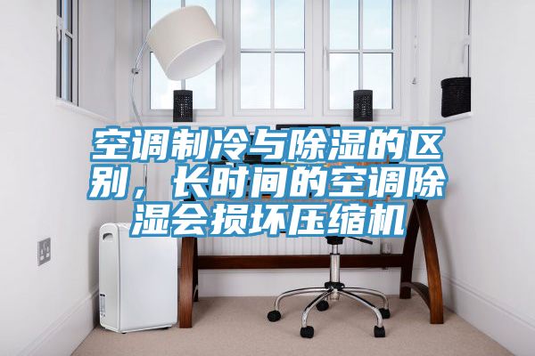 空調制冷與除濕的區別，長時間的空調除濕會損壞壓縮機