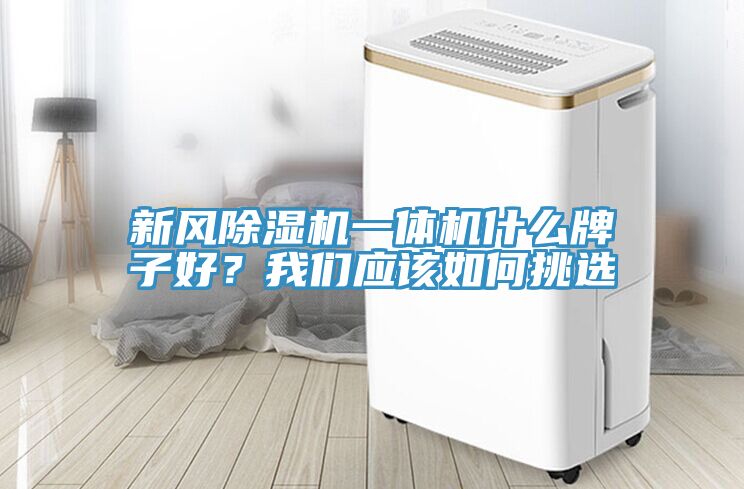 新風除濕機一體機什么牌子好？我們應該如何挑選