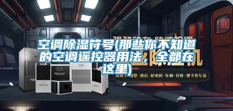 空調除濕符號(那些你不知道的空調遙控器用法，全都在這里)