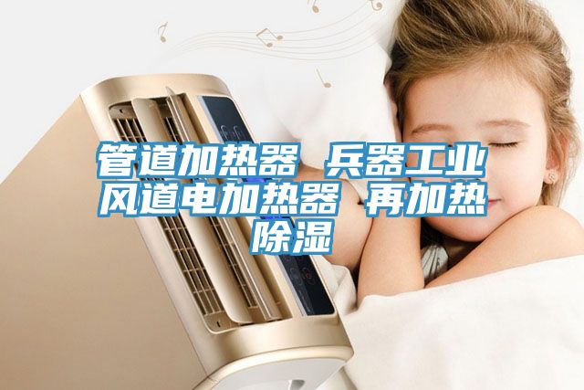 管道加熱器 兵器工業風道電加熱器 再加熱除濕