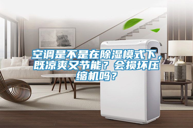 空調(diào)是不是在除濕模式下，既涼爽又節(jié)能？會損壞壓縮機(jī)嗎？