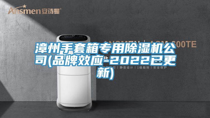 漳州手套箱專(zhuān)用除濕機(jī)公司(品牌效應(yīng)-2022已更新)