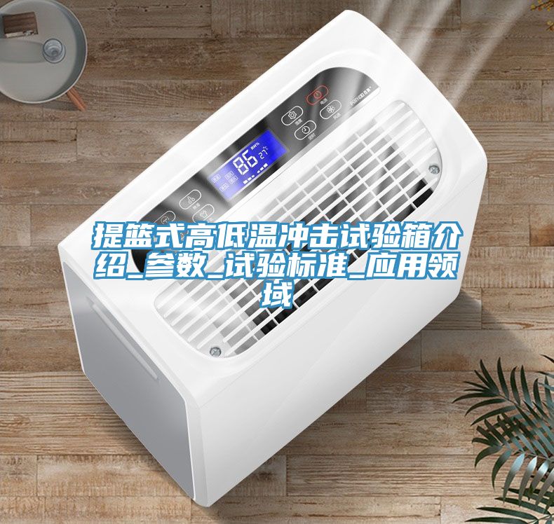 提籃式高低溫沖擊試驗箱介紹_參數_試驗標準_應用領域