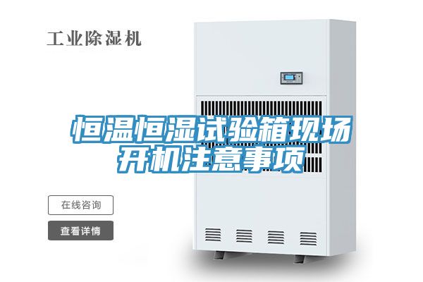 恒溫恒濕試驗箱現場開機注意事項