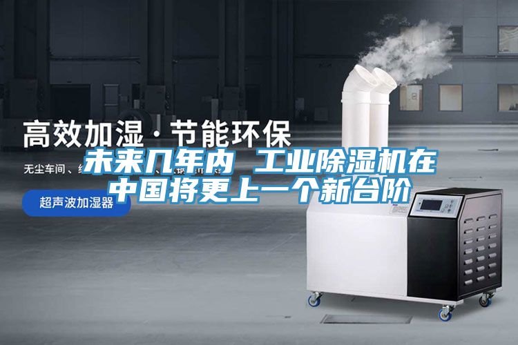 未來幾年內 工業除濕機在中國將更上一個新臺階