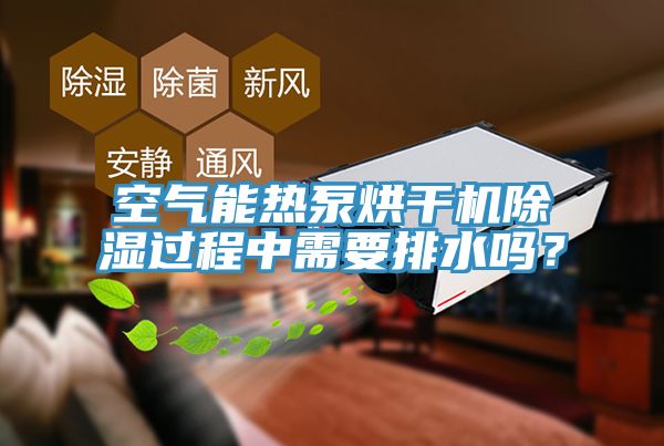 空氣能熱泵烘干機除濕過程中需要排水嗎？