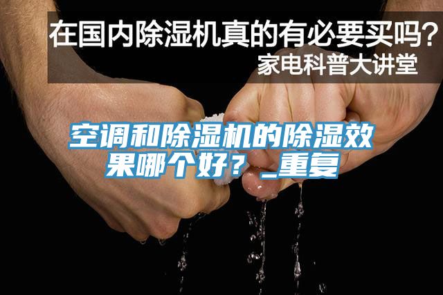空調(diào)和除濕機(jī)的除濕效果哪個(gè)好？_重復(fù)