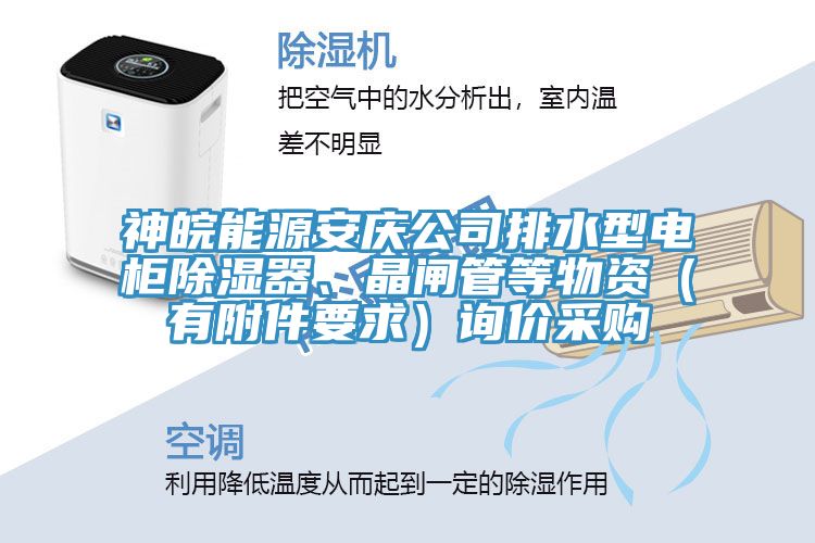 神皖能源安慶公司排水型電柜除濕器、晶閘管等物資（有附件要求）詢價(jià)采購