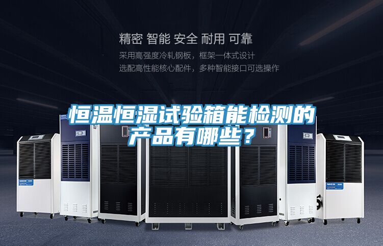 恒溫恒濕試驗(yàn)箱能檢測(cè)的產(chǎn)品有哪些？