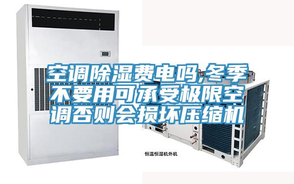空調除濕費電嗎,冬季不要用可承受極限空調否則會損壞壓縮機
