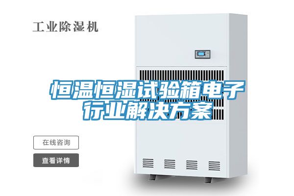 恒溫恒濕試驗箱電子行業解決方案