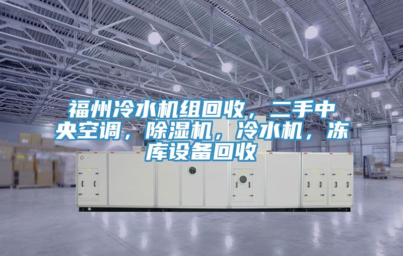 福州冷水機(jī)組回收，二手中央空調(diào)，除濕機(jī)，冷水機(jī)，凍庫設(shè)備回收