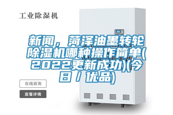 新聞，菏澤油墨轉輪除濕機哪種操作簡單(2022更新成功)(今日／優品)