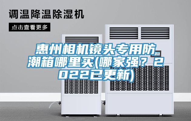 惠州相機(jī)鏡頭專(zhuān)用防潮箱哪里買(mǎi)(哪家強(qiáng)？2022已更新)